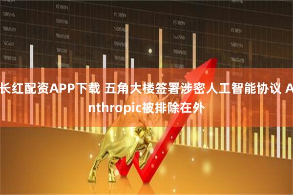 长红配资APP下载 五角大楼签署涉密人工智能协议 Anthropic被排除在外
