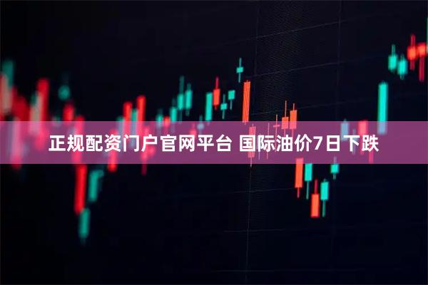 正规配资门户官网平台 国际油价7日下跌